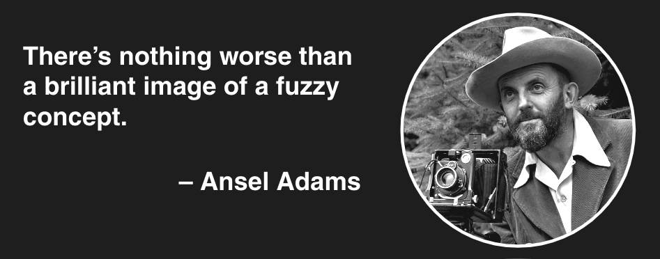 Ansel Adams quote that reads, "There's nothing worse than a brilliant image of a fuzzy concept."